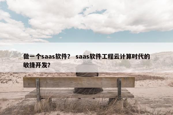做一个saas软件？ saas软件工程云计算时代的敏捷开发？