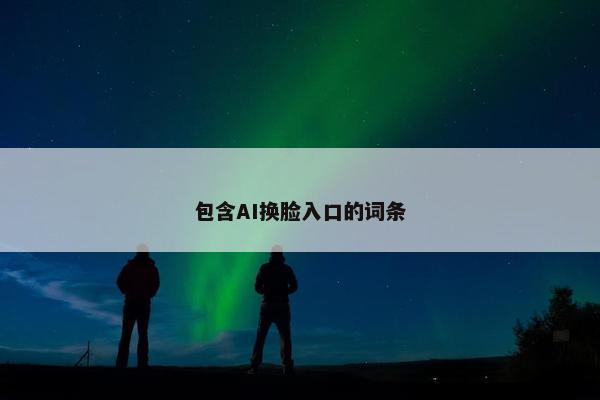 包含AI换脸入口的词条