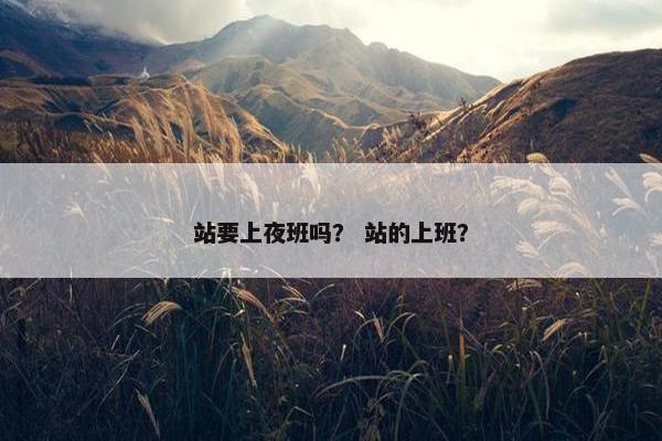 站要上夜班吗？ 站的上班？