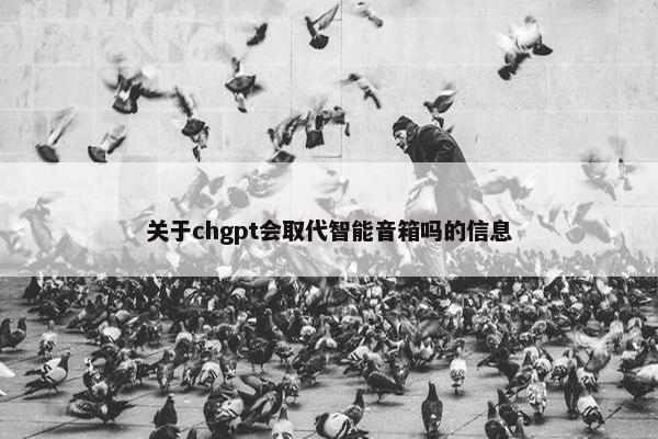 关于chgpt会取代智能音箱吗的信息