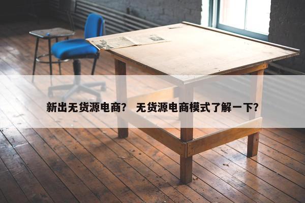 新出无货源电商？ 无货源电商模式了解一下？