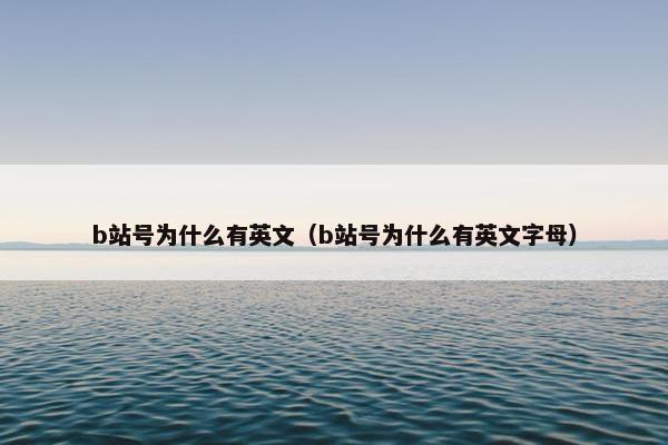 b站号为什么有英文（b站号为什么有英文字母）