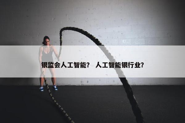银监会人工智能？ 人工智能银行业？