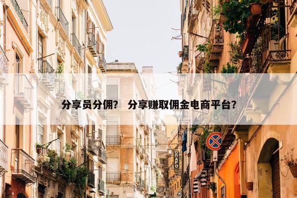 分享员分佣？ 分享赚取佣金电商平台？
