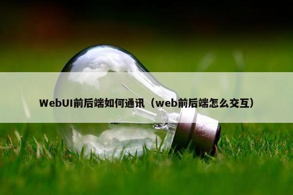 WebUI前后端如何通讯（web前后端怎么交互）