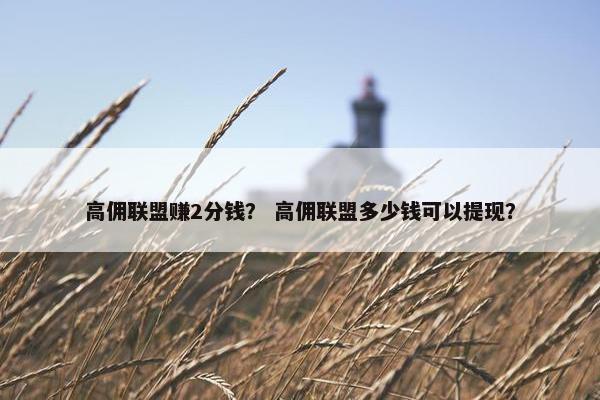 高佣联盟赚2分钱？ 高佣联盟多少钱可以提现？