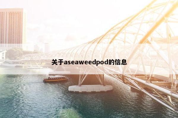 关于aseaweedpod的信息