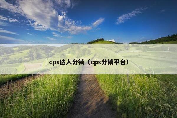 cps达人分销（cps分销平台）