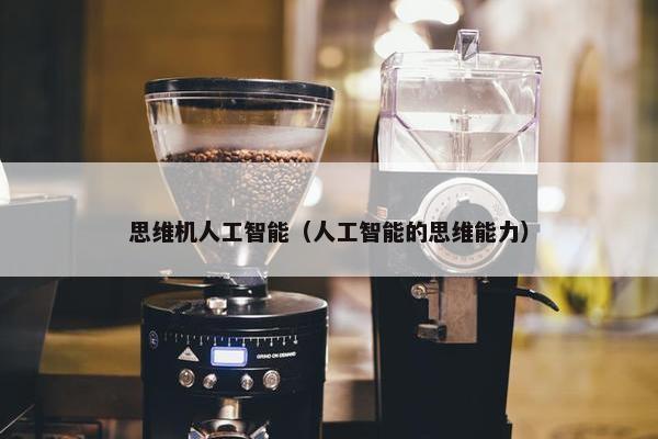 思维机人工智能（人工智能的思维能力）