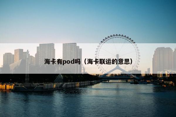 海卡有pod吗（海卡联运的意思）