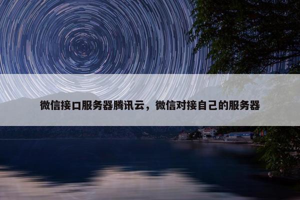 微信接口服务器腾讯云，微信对接自己的服务器