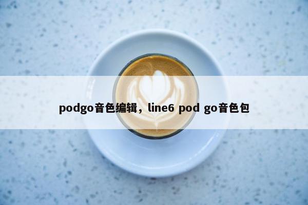 podgo音色编辑，line6 pod go音色包