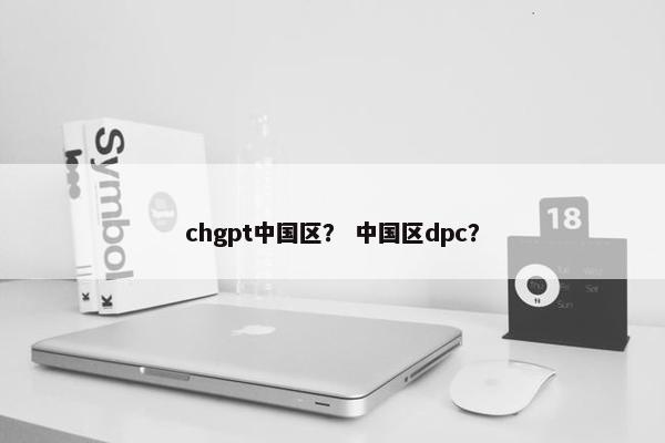 chgpt中国区？ 中国区dpc？