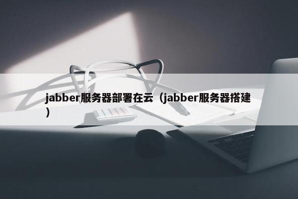 jabber服务器部署在云（jabber服务器搭建）