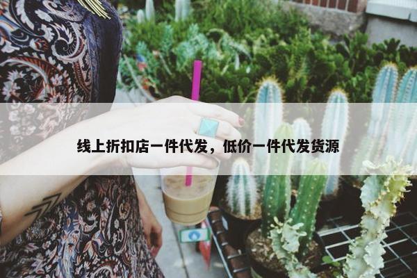 线上折扣店一件代发，低价一件代发货源