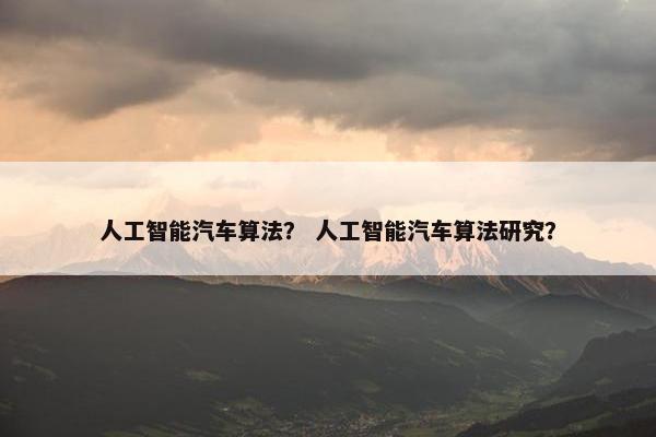 人工智能汽车算法？ 人工智能汽车算法研究？