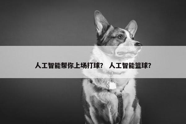 人工智能帮你上场打球？ 人工智能篮球？