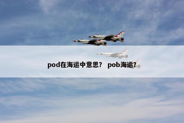 pod在海运中意思？ pob海运？