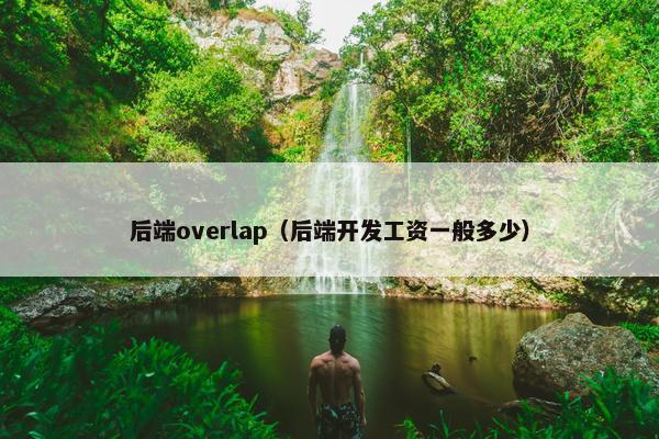 后端overlap（后端开发工资一般多少）
