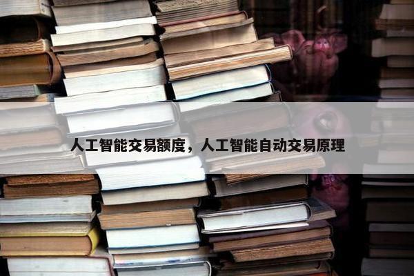 人工智能交易额度，人工智能自动交易原理
