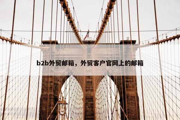 b2b外贸邮箱，外贸客户官网上的邮箱