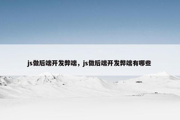 js做后端开发弊端，js做后端开发弊端有哪些