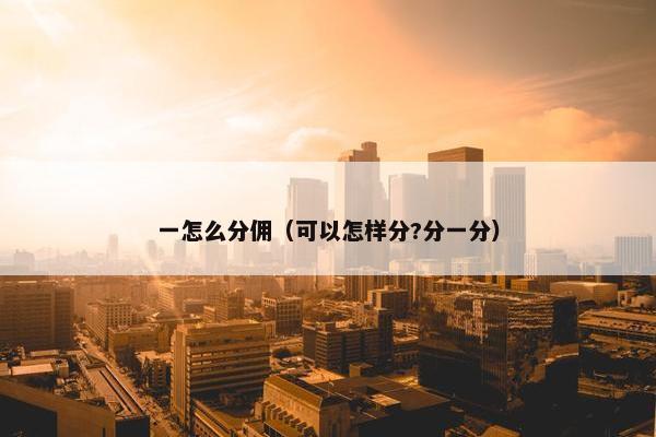 一怎么分佣（可以怎样分?分一分）