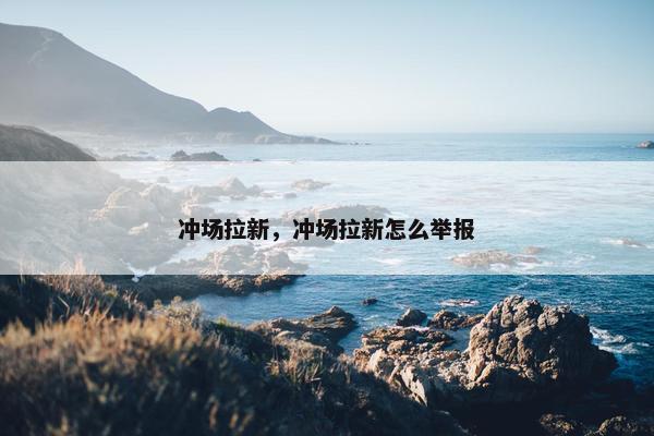 冲场拉新，冲场拉新怎么举报