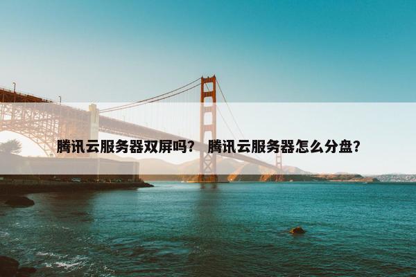 腾讯云服务器双屏吗？ 腾讯云服务器怎么分盘？