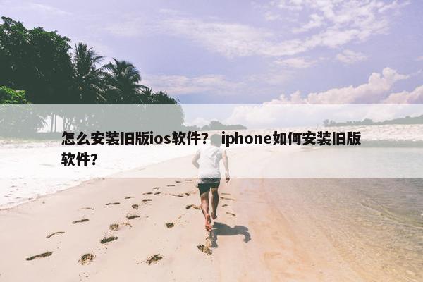 怎么安装旧版ios软件？ iphone如何安装旧版软件？