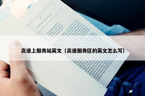 高速上服务站英文（高速服务区的英文怎么写）