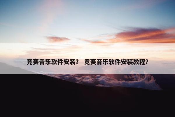 竞赛音乐软件安装？ 竞赛音乐软件安装教程？