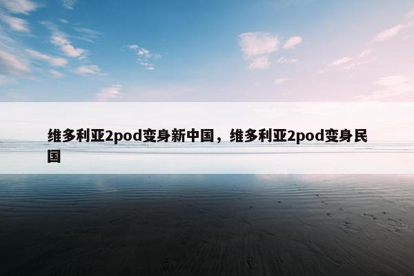 维多利亚2pod变身新中国，维多利亚2pod变身民国