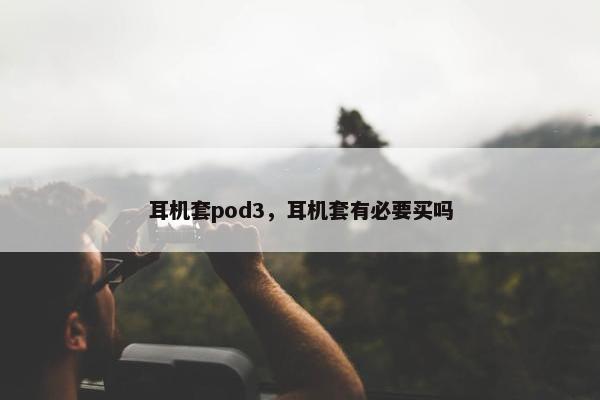 耳机套pod3，耳机套有必要买吗