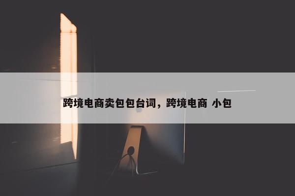 跨境电商卖包包台词，跨境电商 小包