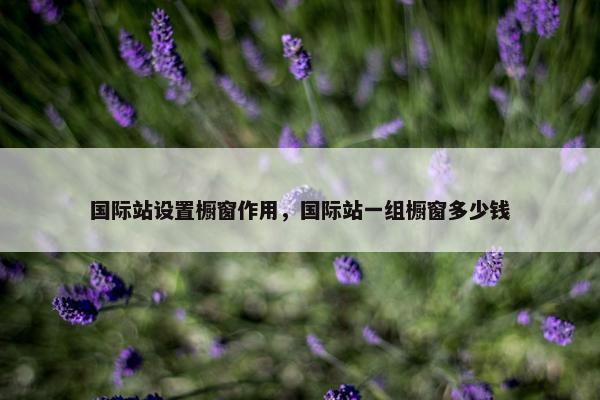 国际站设置橱窗作用，国际站一组橱窗多少钱