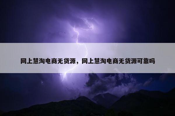 网上慧淘电商无货源，网上慧淘电商无货源可靠吗