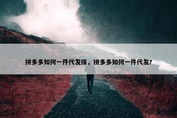 拼多多如何一件代发接，拼多多如何一件代发?