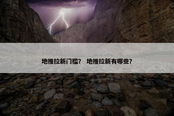 地推拉新门槛？ 地推拉新有哪些？