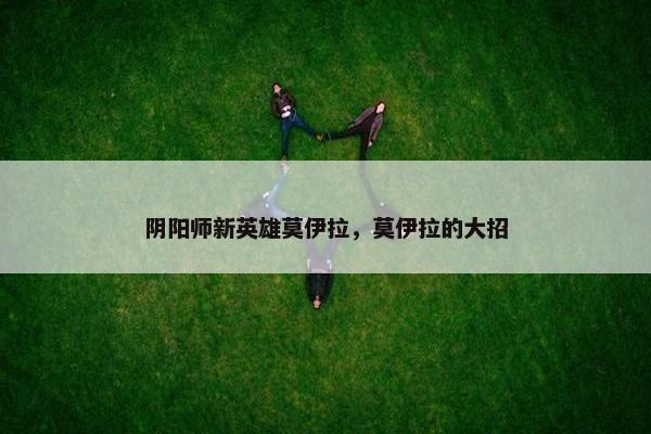 阴阳师新英雄莫伊拉，莫伊拉的大招