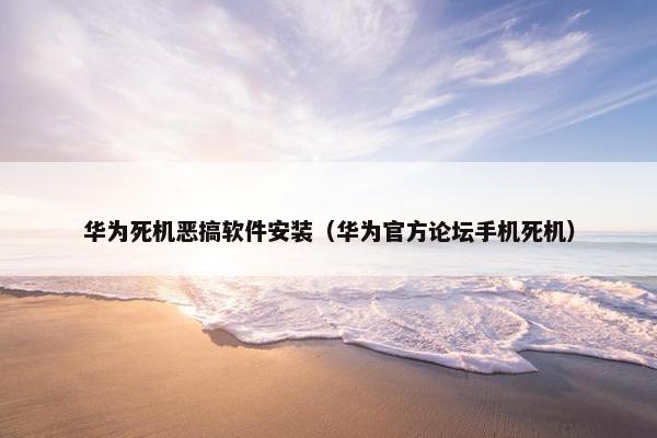 华为死机恶搞软件安装（华为官方论坛手机死机）