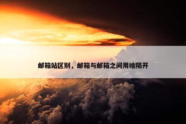 邮箱站区别，邮箱与邮箱之间用啥隔开