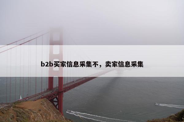 b2b买家信息采集不，卖家信息采集