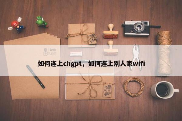 如何连上chgpt，如何连上别人家wifi