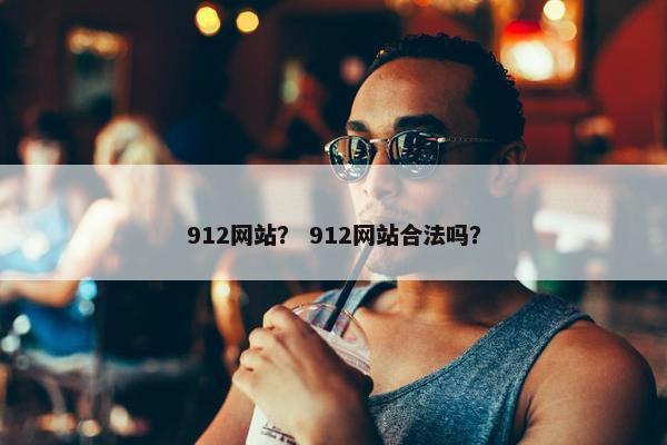 912网站？ 912网站合法吗？