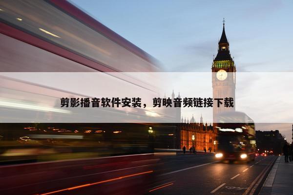 剪影播音软件安装，剪映音频链接下载