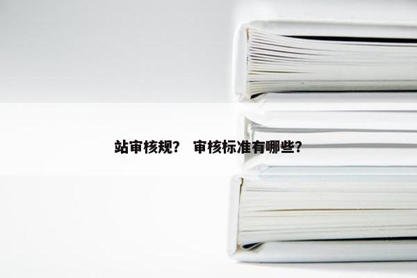 站审核规？ 审核标准有哪些？