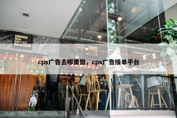 cps广告去哪里做，cps广告接单平台