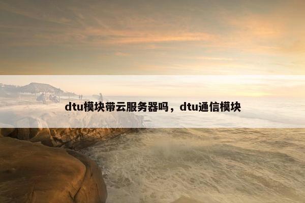 dtu模块带云服务器吗，dtu通信模块