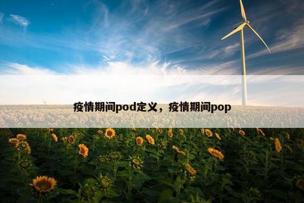 疫情期间pod定义，疫情期间pop